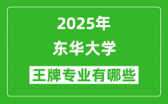 2025东华大学王牌专业有哪些_东华大学最好的专业排行榜