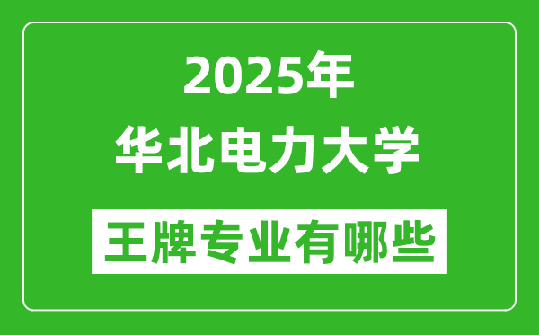 2025华北电力大学王牌专业有哪些_华北电力大学最好的专业排行榜