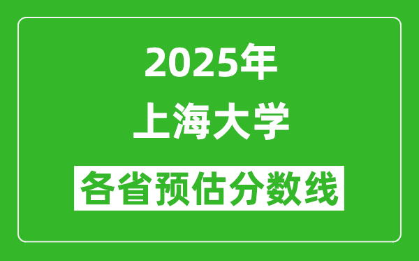 上海大学各省预估分数线2025年是多少分_预计多少分能上上海大学？