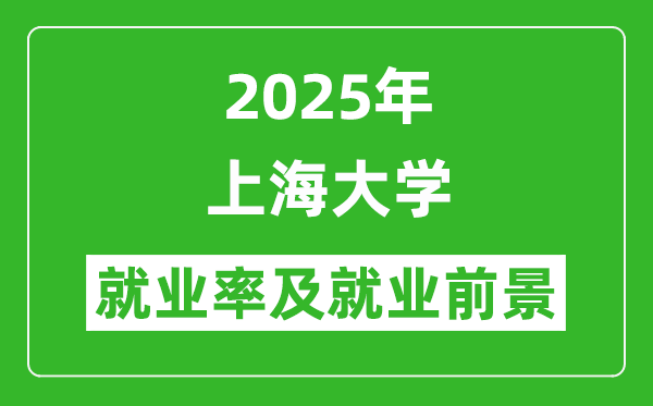 2025上海大学就业率及就业前景怎么样_好就业吗？