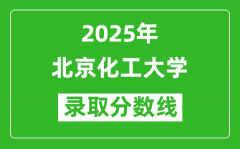 北京化工大学录取分数线2025年是多少分（含2023-2024年历年）