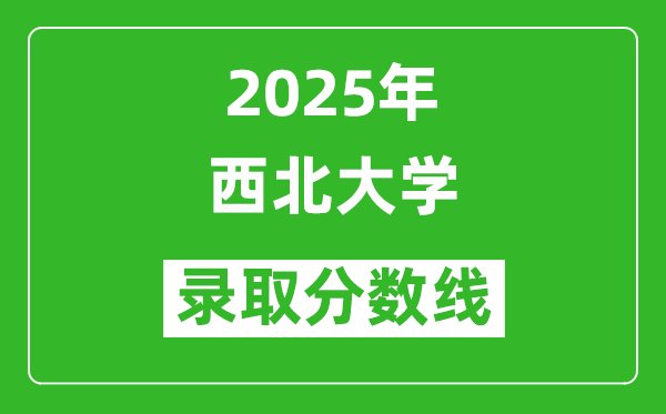 2025年西北大学录取分数线是多少分（含2023-2024年历年）