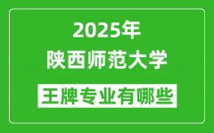 2025陕西师范大学王牌专业有哪些_陕西师范大学最好的专业排行榜