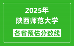 陕西师范大学各省预估分数线2025年是多少分_预计多少分能上陕西师范大学？