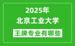 2025北京工业大学王牌专业有哪些_北京工业大学最好的专业排行榜