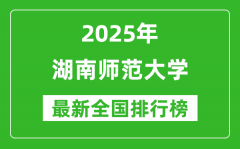 2025湖南师范大学全国排名多少位_最新全国排行榜