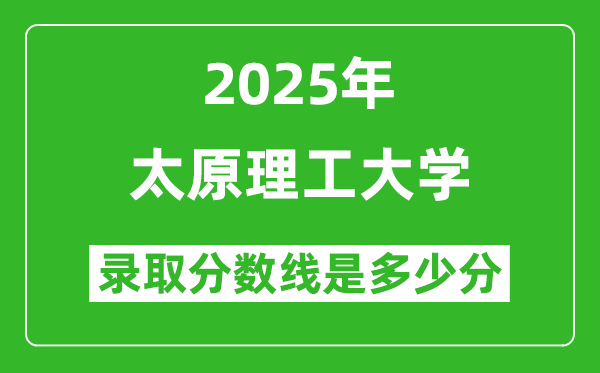 2025年太原理工大学录取分数线是多少分（含2023-2024年历年）