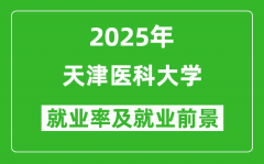 2025天津医科大学就业率及就业前景怎么样_好就业吗？