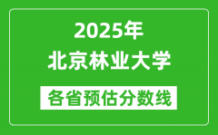 北京林业大学各省预估分数线2025年是多少分_预计多少分能上北京林业大学？