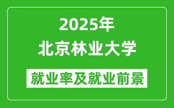 2025北京林业大学就业率及就业前景怎么样_好就业吗？