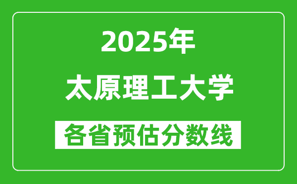 2025年太原理工大学各省预估分数线是多少分_预计多少分能上太原理工大学？