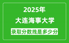 2025年大连海事大学录取分数线是多少分（含2023-2024年历年）