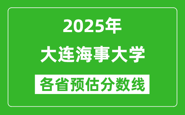 2025年大连海事大学各省预估分数线是多少分_预计多少分能上大连海事大学？