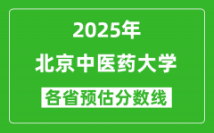 2025年北京中医药大学各省预估分数线是多少分_预计多少分能上北京中医药大学