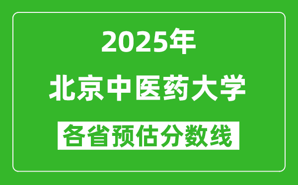 2025年北京中医药大学各省预估分数线是多少分_预计多少分能上北京中医药大学？