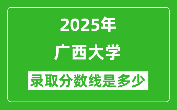 2025年广西大学录取分数线是多少分（含2023-2024年历年）