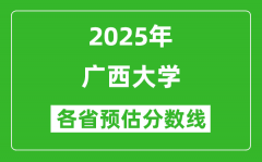 广西大学各省预估分数线2025年是多少分_预计多少分能上广西大学？