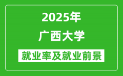 2025广西大学就业率及就业前景怎么样_好就业吗？