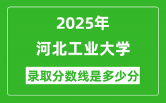 2025年河北工业大学录取分数线是多少分（含2023-2024年历年）