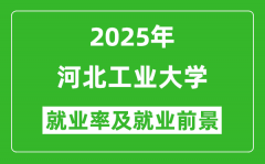 2025河北工业大学就业率及就业前景怎么样_好就业吗？