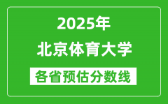 北京体育大学各省预估分数线2025年是多少分_预计多少分能上北京体育大学？