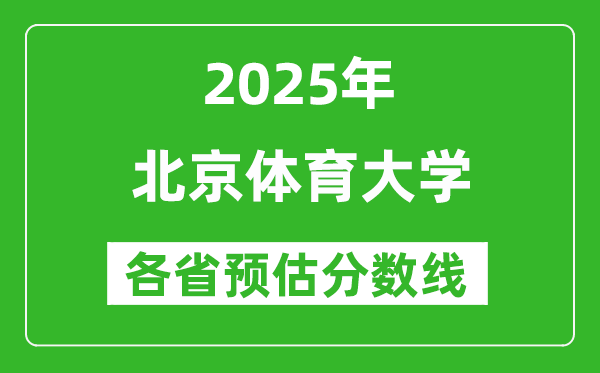 北京体育大学各省预估分数线2025年是多少分_预计多少分能上北京体育大学？