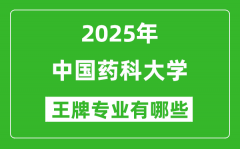 2025中国药科大学王牌专业有哪些_中国药科大学最好的专业排行榜