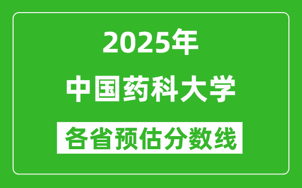 2025年中国药科大学各省预估分数线是多少分_预计多少分能上中国药科大学？