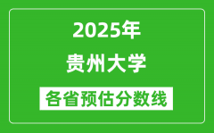 2025年贵州大学各省预估分数线是多少分_预计多少分能上贵州大学？