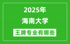 2025海南大学王牌专业有哪些_海南大学最好的专业排行榜