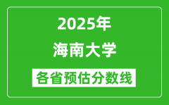 海南大学各省预估分数线2025年是多少分_预计多少分能上海南大学？