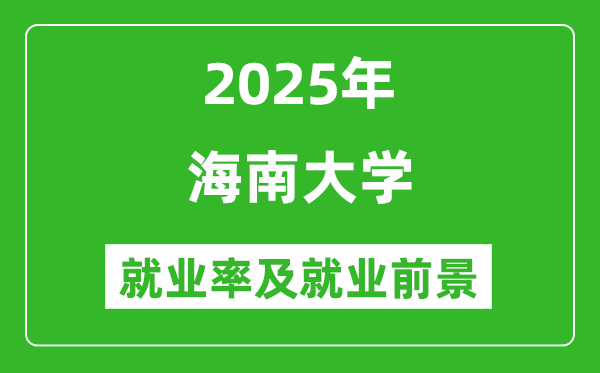 2025海南大学就业率及就业前景怎么样_好就业吗？