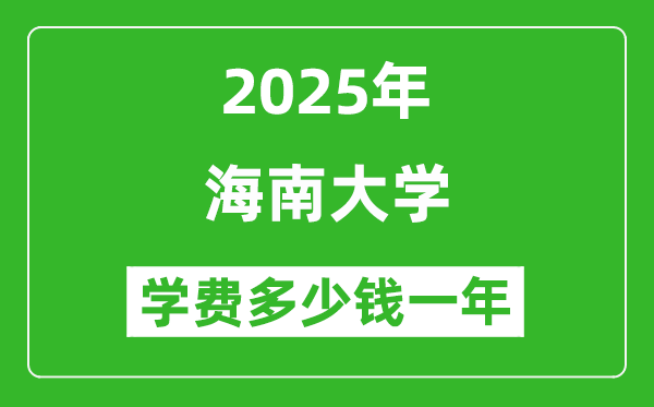 2025海南大学学费多少钱一年_各专业收费标准一览表