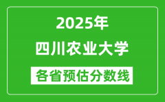 四川农业大学各省预估分数线2025年是多少分_预计多少分能上四川农业大学？