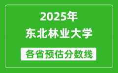 东北林业大学各省预估分数线2025年是多少分_预计多少分能上东北林业大学？