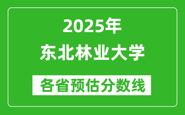 东北林业大学各省预估分数线2025年是多少分_预计多少分能上东北林业大学？