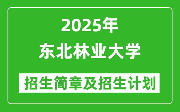 东北林业大学2025年高考招生简章及各省招生计划人数