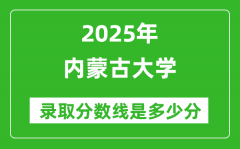 内蒙古大学录取分数线2025年是多少分（含2023-2024年历年）