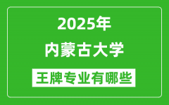 2025内蒙古大学王牌专业有哪些_内蒙古大学最好的专业排行榜