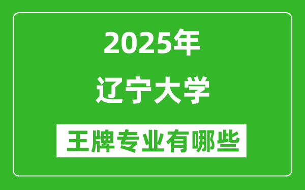 2025辽宁大学王牌专业有哪些_辽宁大学最好的专业排行榜