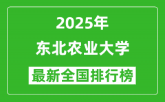 2025东北农业大学全国排名多少位_最新全国排行榜