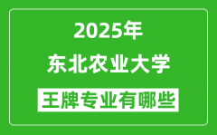 2025东北农业大学王牌专业有哪些_东北农业大学最好的专业排行榜