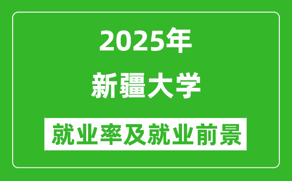 2025新疆大学就业率及就业前景怎么样_好就业吗？