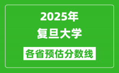 2025年复旦大学各省预估分数线是多少分,预计多少分能上复旦？