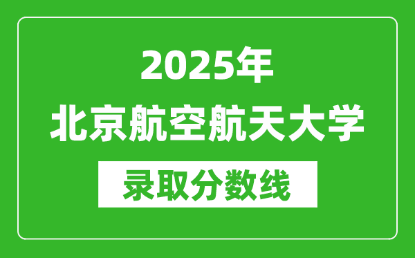 2025年北京航空航天大学录取分数线是多少？（含录取位次）