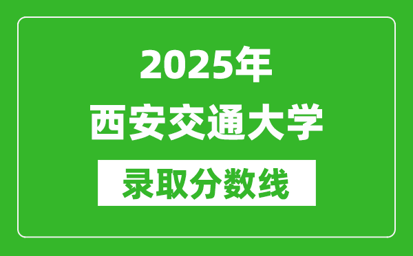 2025年西安交通大学录取分数线是多少？（含录取位次）