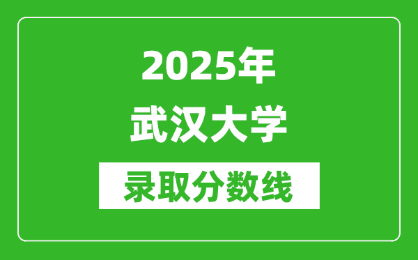 2025年武汉大学录取分数线是多少？（含录取位次）