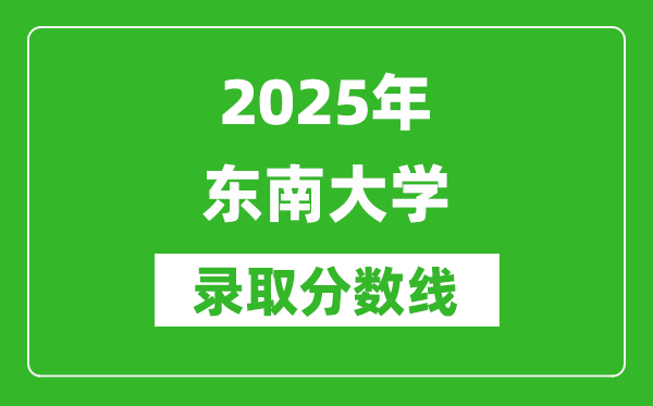 2025年东南大学录取分数线是多少？（含录取位次）