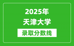 2025年天津大学录取分数线是多少？（含录取位次）