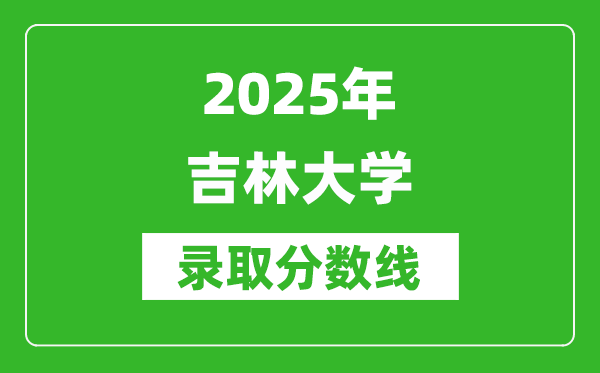 2025年吉林大学录取分数线是多少？（含录取位次）